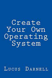 Amazon.com: Create Your Own Operating System: Build, Deploy, And Test Your  Very Own Operating Systems For The Internet Of Things And Other Devices  Ebook : Darnell, Lucus: Books