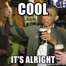 Cool It S Alright Obama Beer Meme Generator