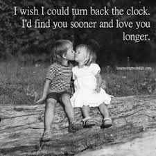 If I Could Turn Back Time I Find You Sooner And Love You Longer Found You Quotes Turn Back Time Quotes Love My Husband