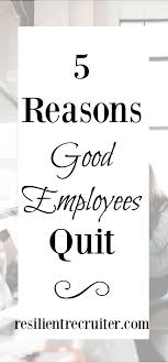 The Top Five Reasons Good Employees Leave The Resilient Recruiter Good Employee Leaving A Job Quotes Quitting Job