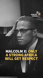 MALCOLM X: ONLY A STRONG AFRICA WILL GET RESPECT, This week marks 100 years  since Malcolm X, one of the most eminent Pan-Africanist icons, was born in  Omaha in the US state of Nebraska., Born at a ...