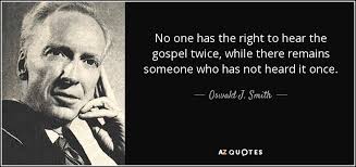 Oswald J. Smith quote: No one has the right to hear the gospel twice...