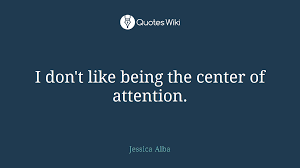 I Don T Like Being The Center Of Attention