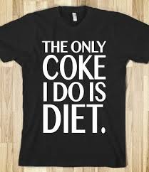 The Only Coke I Do Is Diet Tee Shirts T Shirt Printed Shirts