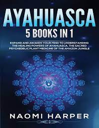 Ayahuasca 5 Books In 1 Expand And Awaken Your Mind To Understanding The Healing Powers Of Ayahuasca The Sacred Psychedelic Plant Medicine Of The Amazon Jungle Harper Naomi 9781700954411 Amazon Com Books