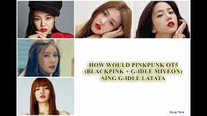 With blackpink everyday and doubt about their relationship, . How Would Pinkpunk Ot5 Blackpink G Idle Miyeon Sing G Idle Latata Youtube