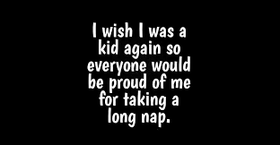I Wish I Was A Kid Again I Wish I Was A Kid Again So Everyone Would Be Proud Of Me For Taking A Long Nap Humor Fun In 2020