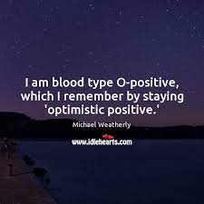 I Am Blood Type O Positive Which I Remember By Staying Optimistic Positive Idlehearts