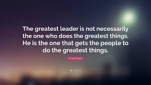 Ronald Reagan Quote The Greatest Leader Is Not Necessarily The One Who Does The Greatest Things He Is The One That Gets The People To Do Th