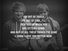 I love you with all my heart, my soul, my everything. I M So Out Of Touch I M Out Of Love I Ll Pick You Up When You Are Getting Down And Out Of All These Things I Ve Done New Quotes Ed Sheeran Quotes