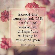Expect The Unexpected Life Is Full Of Wonderful Things Just Waiting To Surprise You Unexpected Quotes Surprise Quotes Quotes Inspirational Positive