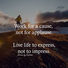 Work For A Cause Not For Applause Live Life To Express Not To Impress Liberty Quotes Work Quotes Wisdom Quotes