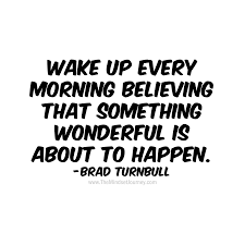Always Believe That Something Wonderful Is About To Happen In Hindi Wake Up Every Morning Believing That Something Wonderful Is About To Happen Brad Turnbull Life Quotes Words Of Wisdom Quotes Words Of Encouragement