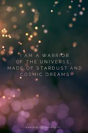 I Am A Warrior Of The Universe Made Of Stardust And Cosmic Dreams Divine Being Inner Self Intuition Cosmic Cel Cosmic Quotes Goddess Quotes Universe Quotes