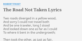 Then took the other, as just as fair, and having perhaps the better claim, because it was grassy and wanted wear The Road Not Taken Lyrics By Robert Frost Two Roads Diverged In