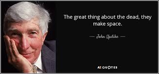 It's all falling apart here. John Updike Quote The Great Thing About The Dead They Make Space