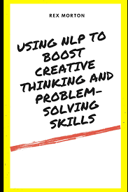 Using NLP to Boost Creative Thinking and Problem-Solving Skills: Morton,  Rex: 9798863365893: Amazon.com: Books