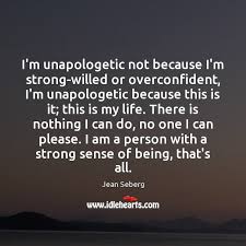 Being yourself will be the toughest . I M Unapologetic Not Because I M Strong Willed Or Overconfident I M Unapologetic Because This Idlehearts