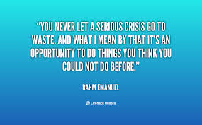 The same quote from rahm emanuel, president obama's chief of staff: Crisis Quotes Quotesgram