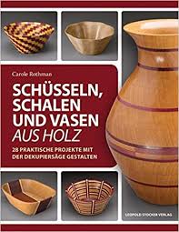 Neben einer guten dekupiersäge sind natürlich auch die sägeblätter entscheidend für die qualität deiner arbeit. Schusseln Schalen Und Vasen Aus Holz 28 Praktische Projekte Mit Der Dekupiersage Gestalten Amazon De Rothmann Carole Tancsits Claudia Bucher