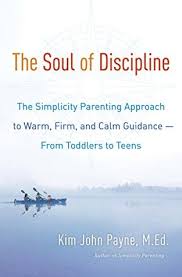 She's also a psychotherapist, international bestsel. The Soul Of Discipline The Simplicity Parenting Approach To Warm Firm And Calm Guidance From Toddlers To Teens By Kim John Payne