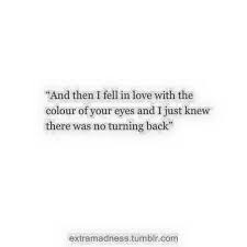 And Then I Fell In Love With The Colour Of Your Eyes And I Just Knew There Was No Turning Back Quotes To Live By Love Quotes For Crush Crush Quotes