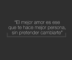 Quien Te Ama De Verdad No Pretende Cambiarte Frases Bonitas Citas De Motivacion Frases