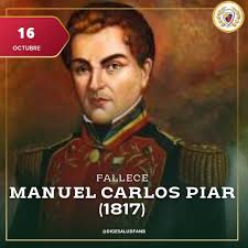 16Oct || 1817 murió en Angostura del Orinoco, actualmente Ciudad Bolívar,  el General Manuel Piar, en cumplimiento de la sentencia del Consejo de  Guerra, tras ser acusado de insubordinación.