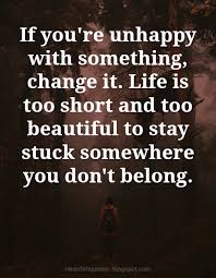 If You Are Unhappy Change Something Heartfelt Love And Life Quotes Amazing quotes to bring inspiration, personal growth, love and happiness to your everyday life.
