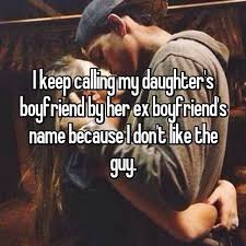 I Keep Calling My Daughter S Boyfriend By Her Ex Boyfriend S Name Because I Don T Like The Guy Boyfriend Names Daughters Boyfriend Get A Boyfriend