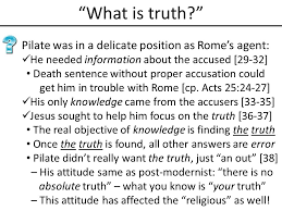 38 pilate saith unto him, what is truth ? John 18 What Is Truth Pilate Was In A Delicate Position As Rome S Agent He Needed Information About The Accused 29 32 His Only Knowledge Ppt Download
