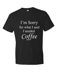 I M Sorry For What I Said I Needed Coffee Men S T Shirt Teacher Shirts Mens Tshirts T Shirt
