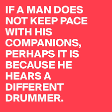 If A Man Does Not Keep Pace With His Companions Perhaps It Is Because He Hears A Different Drummer Post By Claudio On Boldomatic