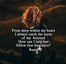 From Deep Within My Heart I Always Catch The Scent Of My Beloved How Can I Help But Follow That Fragrance Rum Rumi Love Quotes Rumi Rumi Inspirational Quotes