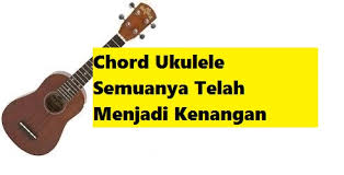 Am g f am g dm e am dm dengarkanlah hatiku mulai bicarah g c tentang gentingnya hubunganya kita. Chord Ukulele Semuanya Telah Menjadi Kenangan Calonpintar Com