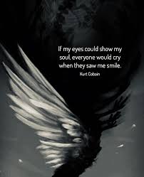 These 12 kurt cobain quotes are sure to make you emotional. If My Eyes Could Show My Soul Everyone Would Cry When They Saw Me Smile Kurt Cobain 720x885 Quote Quo Demonic Quotes Dark Soul Quotes Quotes Deep Feelings