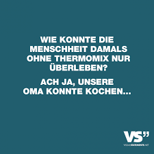 Wie Konnte Die Menschheit Damals Ohne Thermomix Nur Uberleben Ach Ja Unsere Oma Konnte Kochen Visual Statements Statements Visual Statements Urkomische Zitate