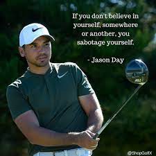 If You Don T Believe In Yourself Somewhere Or Another You Sabotage Yourself Jason Day Golf Pgatour Quotes Golf Quotes Golf Humor Golf Inspiration Quotes