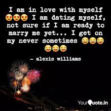 My remark inadvertently indicates what date i like ' i was in so many improv groups in college, the wackadamia nuts, improvidence and i know i'm dating myself here but three smile island. I Am In Love With Myself Quotes Writings By Alexis Williams Yourquote