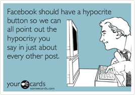 Facebook Should Have A Hypocrite Button So We Can All Point Out The Hypocrisy You Say In Just About Every Other Post Ecards Funny Humor Bones Funny