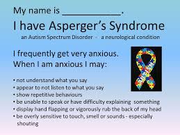 A person with asperger syndrome cannot acknowledge another person's attempt to change a topic of conversation. My Name Is I Have Asperger S Syndrome An Autism Spectrum Disorder A Neurological Condition I Frequently Get Very Anxious When I Am Anxious Ppt Download