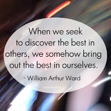 When We Seek To Discover The Best In Others We Somehow Bring Out The Best In Ourselves William Arthur Ward Quote Good Things William Arthur Discover