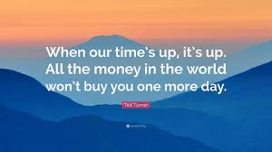 Robert edward ted turner iii (born november 19, 1938) is an american media mogul and philanthropist. Ted Turner Quote When Our Time S Up It S Up All The Money In The World Won