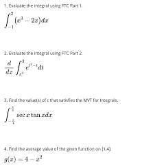 The two operations are inverses of each other apart from a constant value which depends where one starts to compute area. Answered 1 Evaluate The Integral Using Ftc Part Bartleby