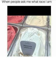 When People Ask Me What Race L Am Mexican Vanilla Meme On Me Me