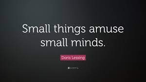 Enjoy reading and share 67 famous quotes about small minds with everyone. Doris Lessing Quote Small Things Amuse Small Minds