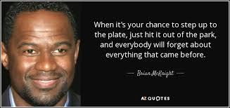 Discover and share step up quotes. Brian Mcknight Quote When It S Your Chance To Step Up To The Plate