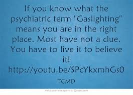 If You Know What The Psychiatric Term Gaslighting Means You Are In The Right Place Most Have Not A Clue You Have T Gaslighting Own Quotes Gaslighting Meaning