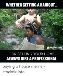 Whether Getting A Haircut Lighterside Of Real Estate Or Selling Your Home Always Hire A Professional Real Estate Memes Real Estate Quotes Real Estate Marketing