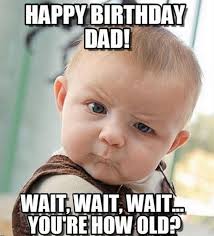 Check spelling or type a new query. 47 Funny Happy Birthday Dad Memes For The Best Father In The World